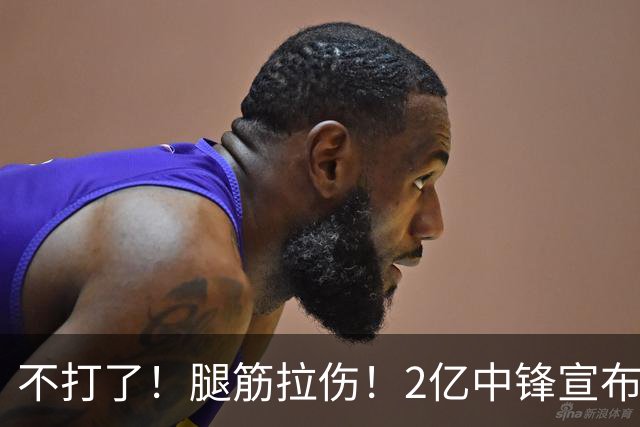 不打了！腿筋拉伤！2亿中锋宣布休战