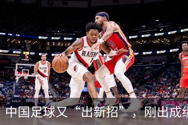 中国足球又“出新招”，刚出成绩就换人，克劳琛白疼了！