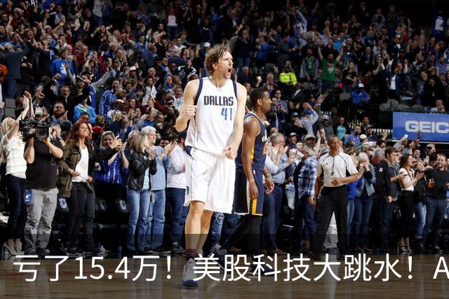 亏了15.4万！美股科技大跳水！A股怕不怕！