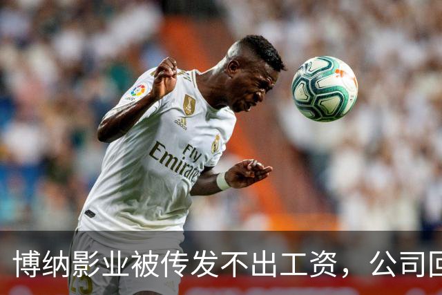 博纳影业被传发不出工资，公司回应：正在核实 该公司首部AI电影票房正遇冷