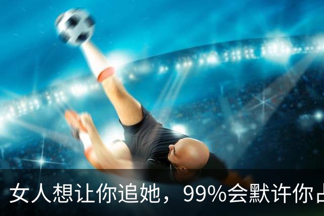 女人想让你追她，99%会默许你占这5种“便宜”！男人别装傻