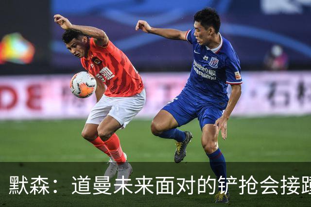 默森：道曼未来面对的铲抢会接踵而至，他必须学会做得更好