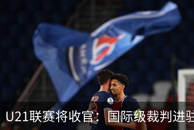 U21联赛将收官：国际级裁判进驻 国脚胡荷韬驰援蓉城